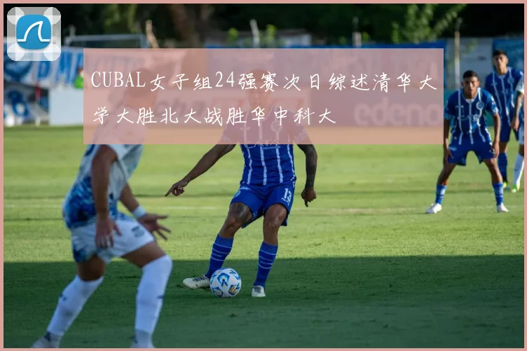 CUBAL女子组24强赛次日综述清华大学大胜北大战胜华中科大
