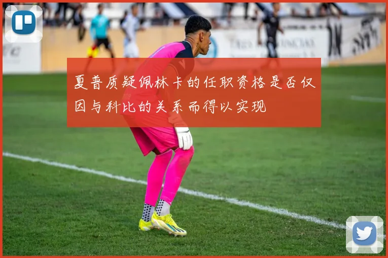 夏普质疑佩林卡的任职资格是否仅因与科比的关系而得以实现