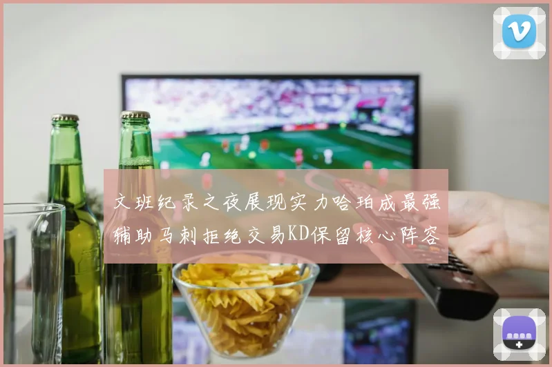 文班纪录之夜展现实力哈珀成最强辅助马刺拒绝交易KD保留核心阵容