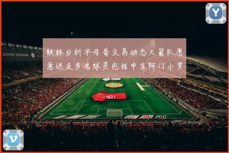 铁林分析字母哥交易动态火箭队愿意送走多名球员包括申京阿门小贾