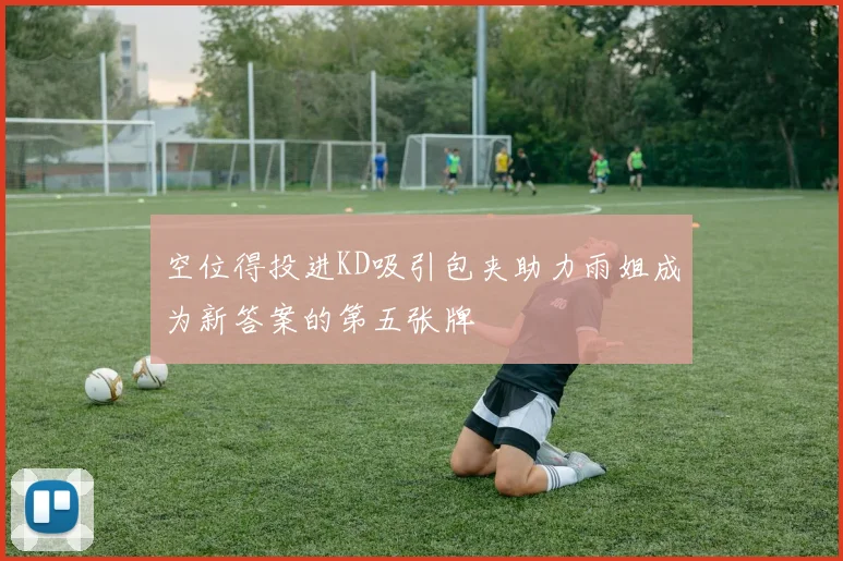 空位得投进KD吸引包夹助力雨姐成为新答案的第五张牌