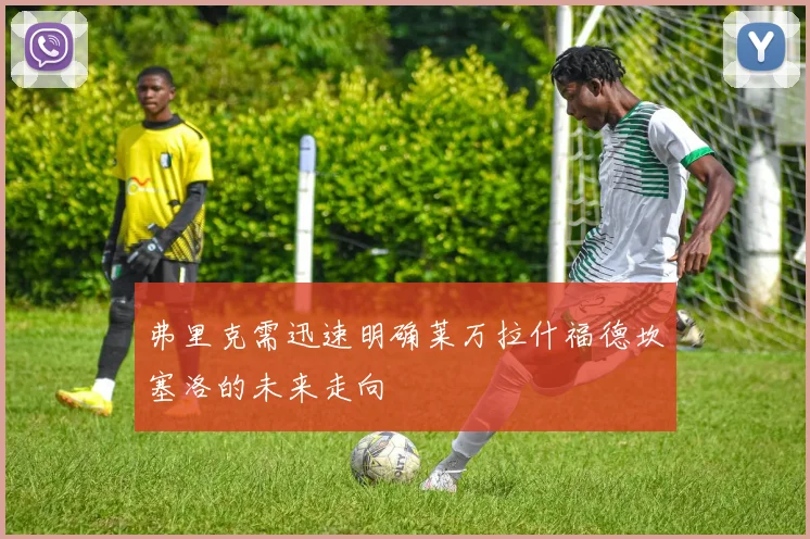 弗里克需迅速明确莱万拉什福德坎塞洛的未来走向