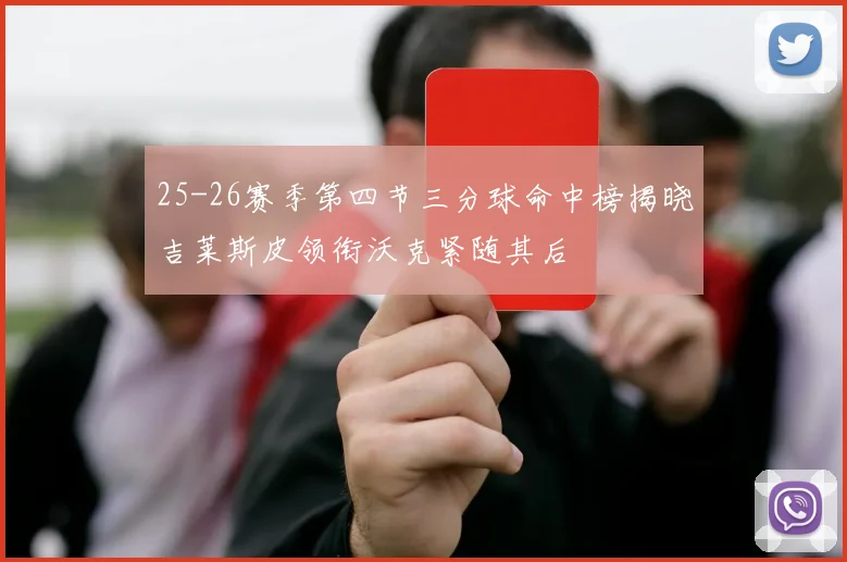25-26赛季第四节三分球命中榜揭晓吉莱斯皮领衔沃克紧随其后
