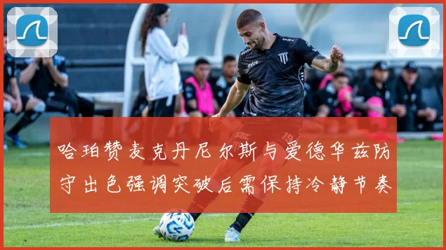 哈珀赞麦克丹尼尔斯与爱德华兹防守出色强调突破后需保持冷静节奏