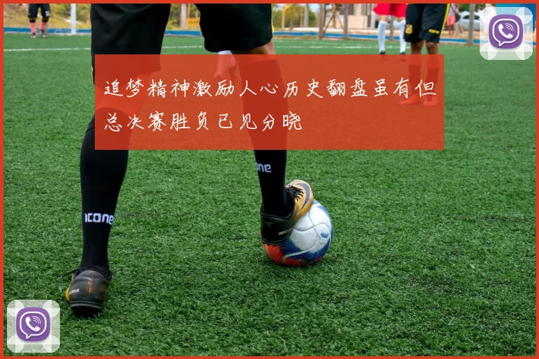 追梦精神激励人心历史翻盘虽有但总决赛胜负已见分晓