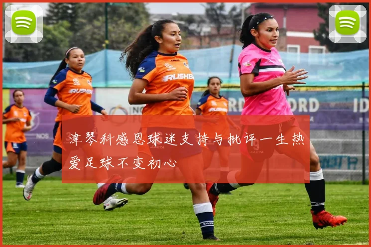 津琴科感恩球迷支持与批评一生热爱足球不变初心